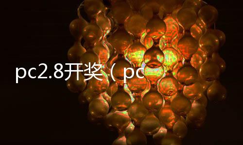 pc2.8开奖（pc 开奖） 
